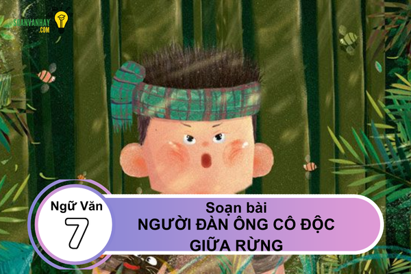 Soạn văn bài Người đàn ông cô độc giữa rừng